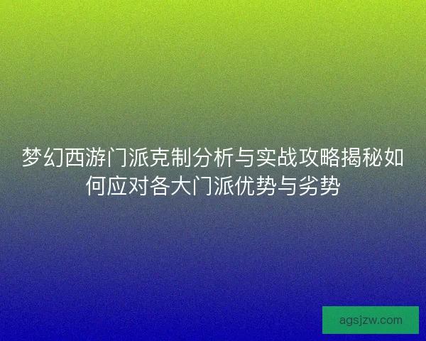 梦幻西游门派克制分析与实战攻略揭秘如何应对各大门派优势与劣势