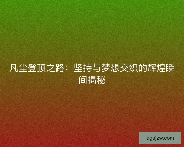 凡尘登顶之路：坚持与梦想交织的辉煌瞬间揭秘