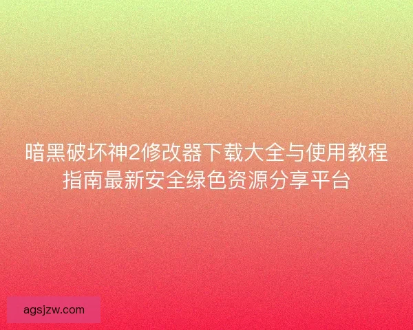 暗黑破坏神2修改器下载大全与使用教程指南最新安全绿色资源分享平台