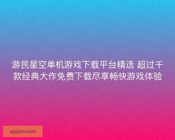 游民星空单机游戏下载平台精选 超过千款经典大作免费下载尽享畅快游戏体验