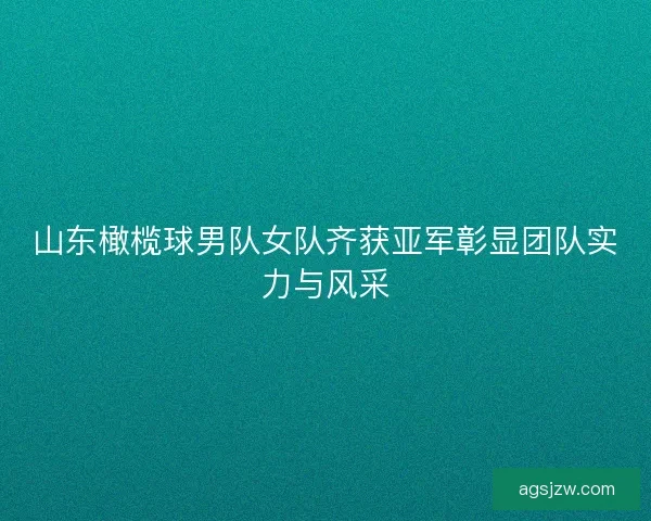 山东橄榄球男队女队齐获亚军彰显团队实力与风采